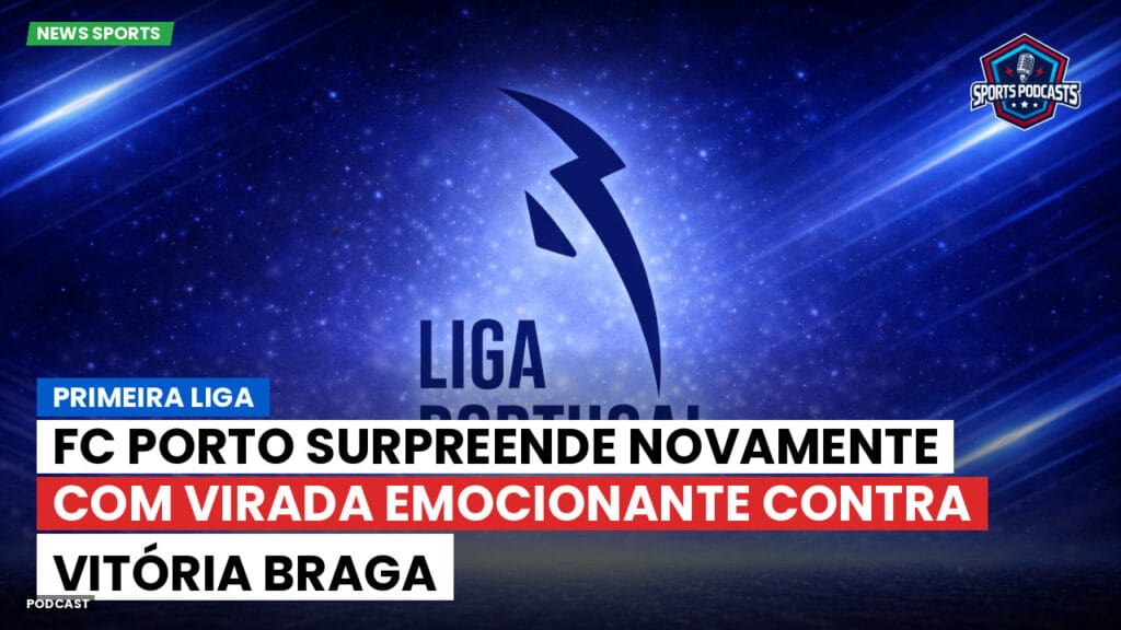 Primeira Liga Podcast: Primeira Liga : FC Porto surpreende novamente com virada emocionante contra Vitória Braga
