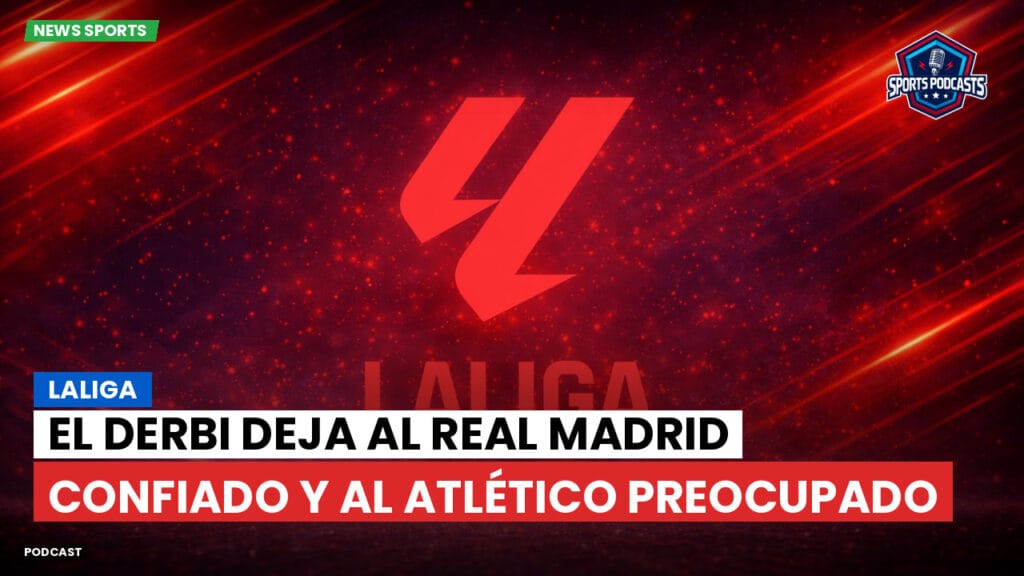 Laliga Podcast: El derbi deja al Real Madrid confiado y al Atlético preocupado