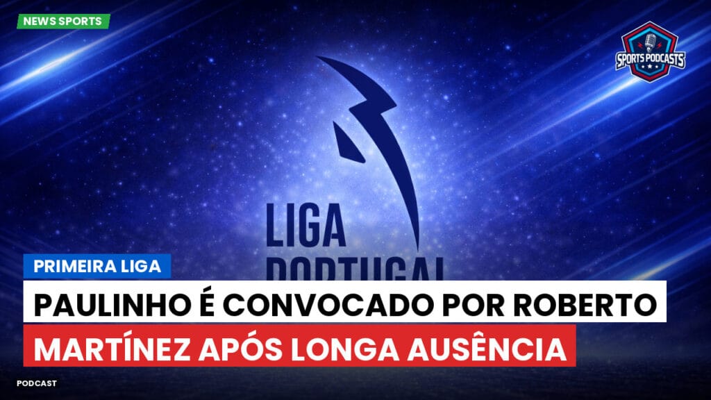 Primeira Liga Podcast: Primeira Liga : Paulinho é convocado por Roberto Martínez após longa ausência