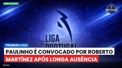 Primeira Liga Podcast: Primeira Liga : Paulinho é convocado por Roberto Martínez após longa ausência