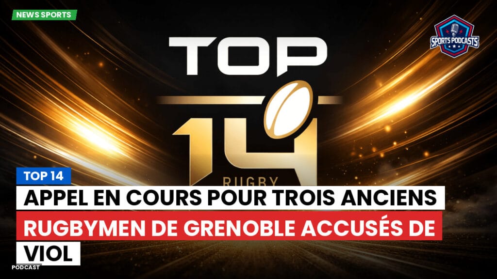 Top 14 Podcast: Top 14 : Appel en cours pour trois anciens rugbymen de Grenoble accusés de viol