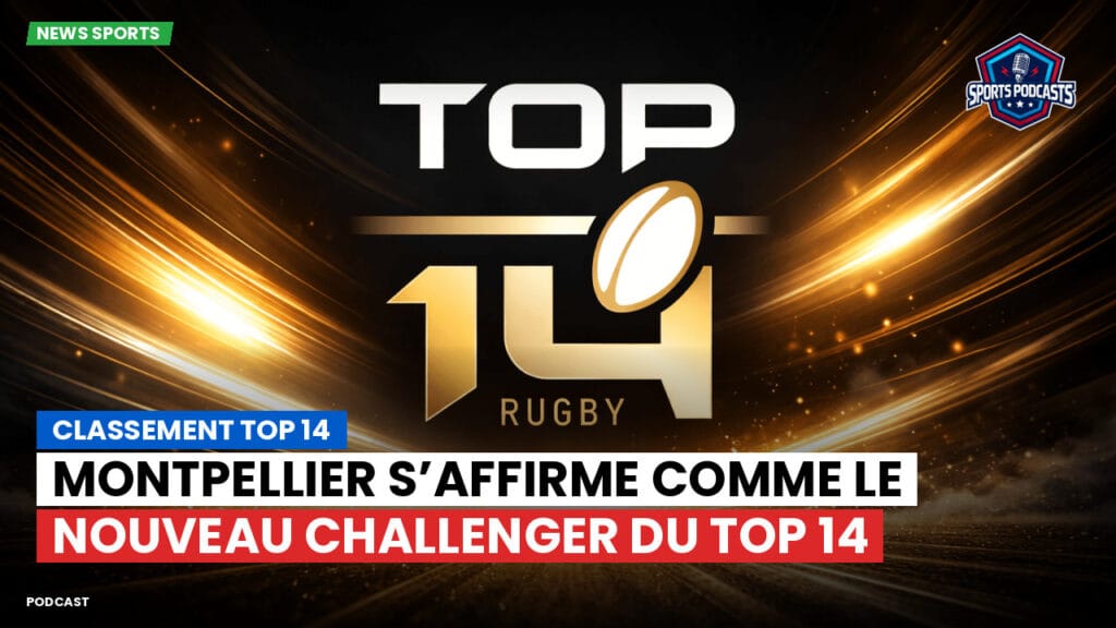 Top 14 Podcast: Classement Top 14 : Montpellier s’affirme comme le nouveau challenger du Top 14