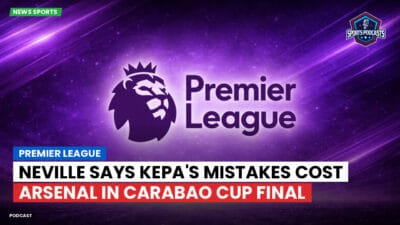 Premier League Podcast: Neville Says Kepa's Mistakes Cost Arsenal in Carabao Cup Final