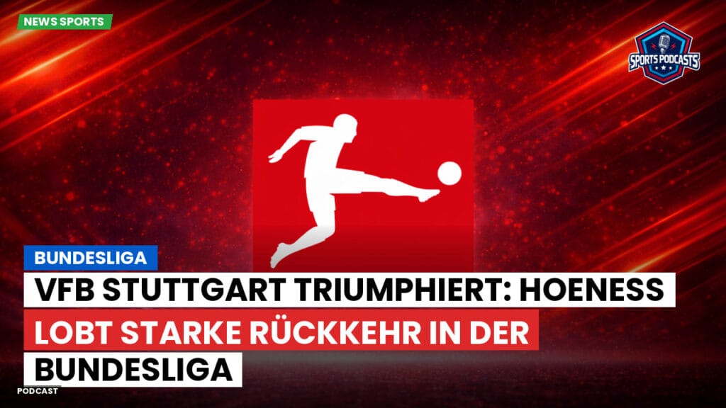 Bundesliga Podcast: Bundesliga : VfB Stuttgart triumphiert: Hoeneß lobt starke Rückkehr in der Bundesliga