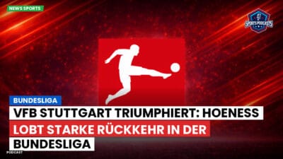 Bundesliga Podcast: Bundesliga : VfB Stuttgart triumphiert: Hoeneß lobt starke Rückkehr in der Bundesliga