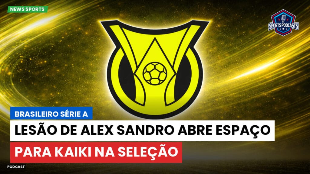 Brasileiro Serie A Podcast: Lesão de Alex Sandro abre espaço para Kaiki na Seleção