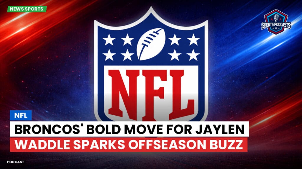 Nfl Podcast: Broncos' Bold Move for Jaylen Waddle Sparks Offseason Buzz