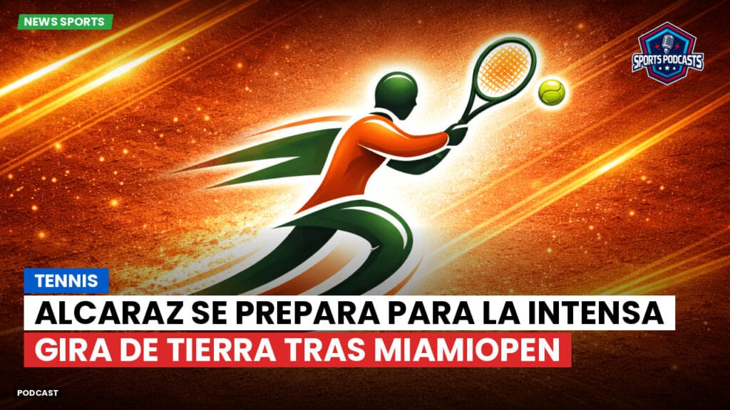 Tennis Podcast: Tennis : Alcaraz se prepara para la intensa gira de tierra tras MiamiOpen