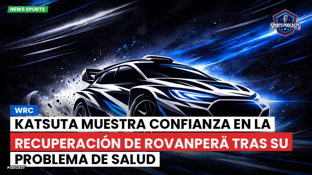 Wrc Podcast: WRC : Katsuta muestra confianza en la recuperación de Rovanperä tras su problema de salud