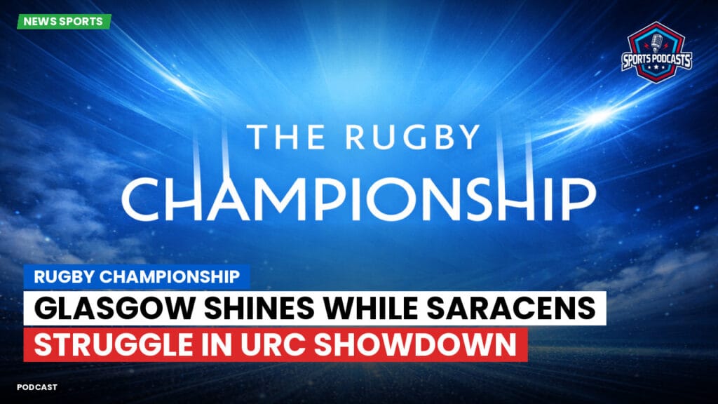 Rugby Championship Podcast: Rugby Championship : Glasgow shines while Saracens struggle in URC showdown