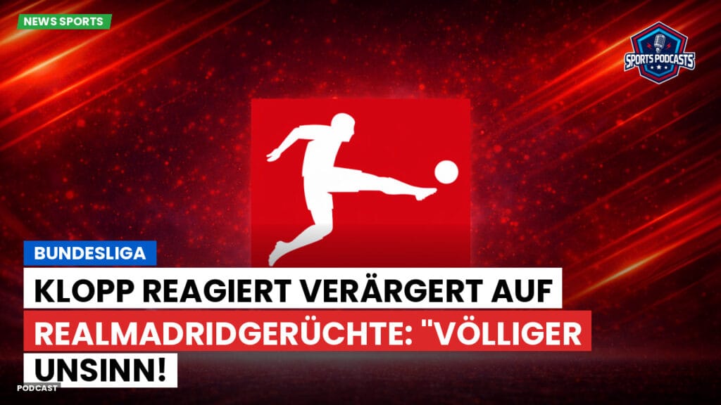 Bundesliga Podcast: Bundesliga : Klopp reagiert verärgert auf RealMadridGerüchte: "Völliger Unsinn!