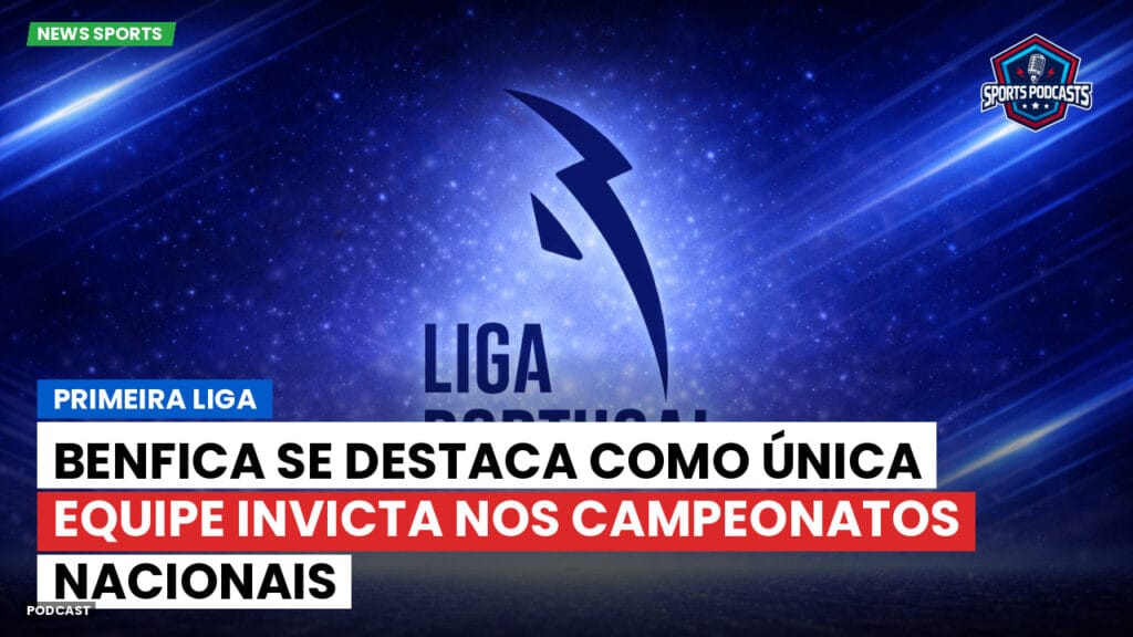 Primeira Liga Podcast: Benfica se destaca como única equipe invicta nos campeonatos nacionais