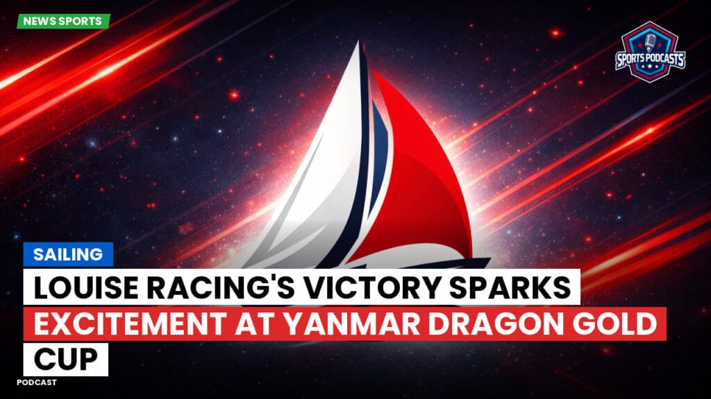 Sailing Podcast: Louise Racing's Victory Sparks Excitement at Yanmar Dragon Gold Cup