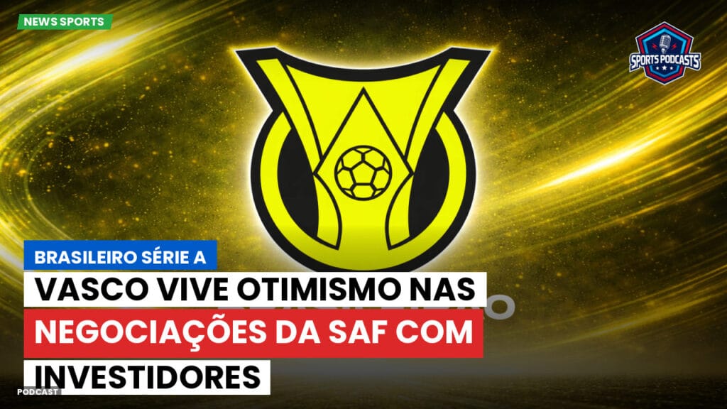 Brasileiro Serie A Podcast: Vasco vive otimismo nas negociações da SAF com investidores