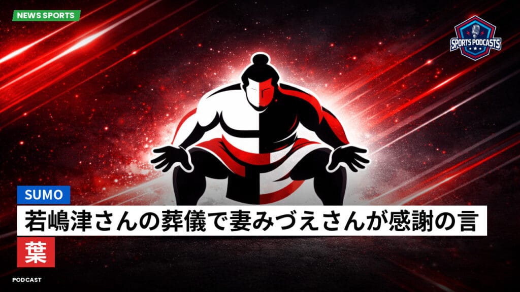 Sumo Podcast: 若嶋津さんの葬儀で妻みづえさんが感謝の言葉