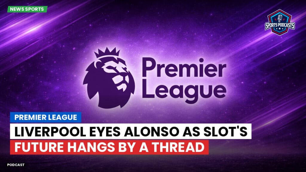 Premier League Podcast: Premier League : Liverpool eyes Alonso as Slot's future hangs by a thread