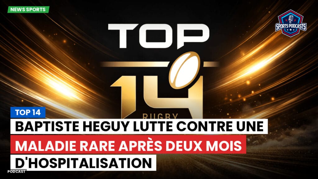 Top 14 Podcast: Top 14 : Baptiste Heguy lutte contre une maladie rare après deux mois d'hospitalisation