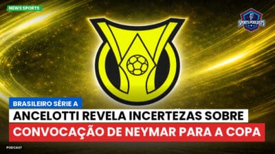 Brasileirão Série A Podcast: Ancelotti revela incertezas sobre convocação de Neymar para a Copa