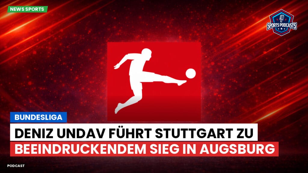 Bundesliga Podcast: Bundesliga : Deniz Undav führt Stuttgart zu beeindruckendem Sieg in Augsburg
