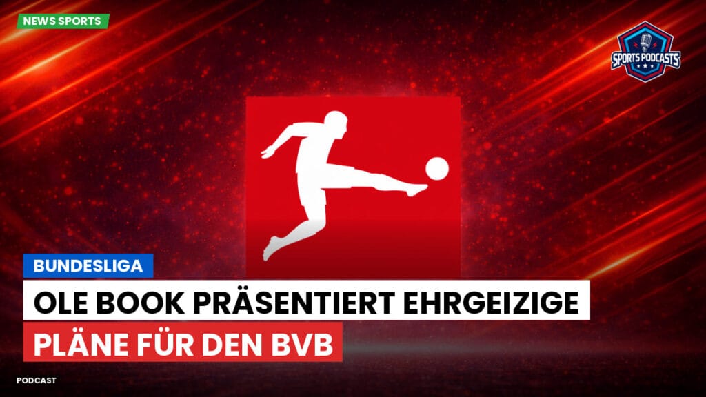Bundesliga Podcast: Bundesliga : Ole Book präsentiert ehrgeizige Pläne für den BVB