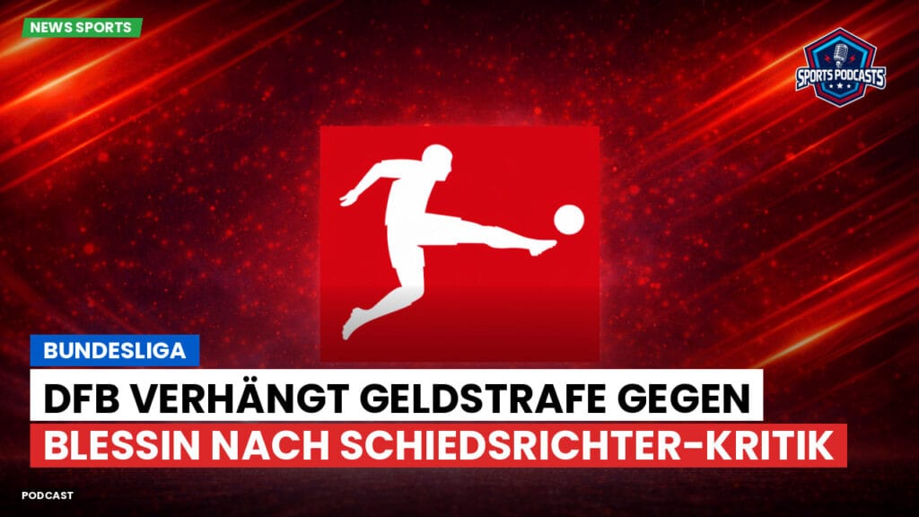 Bundesliga Podcast: Bundesliga : DFB verhängt Geldstrafe gegen Blessin nach Schiedsrichter-Kritik