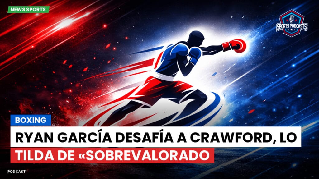Boxe Podcast: Boxing : Ryan García desafía a Crawford, lo tilda de «sobrevalorado