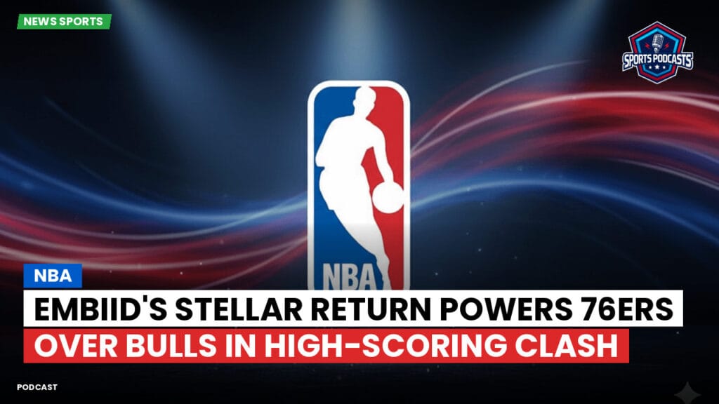 Nba Podcast: NBA : Embiid's Stellar Return Powers 76ers Over Bulls in High-Scoring Clash