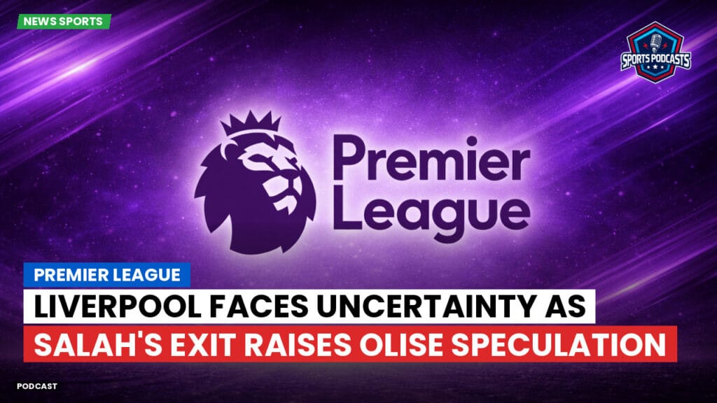 Premier League Podcast: Premier League : Liverpool faces uncertainty as Salah's exit raises Olise speculation