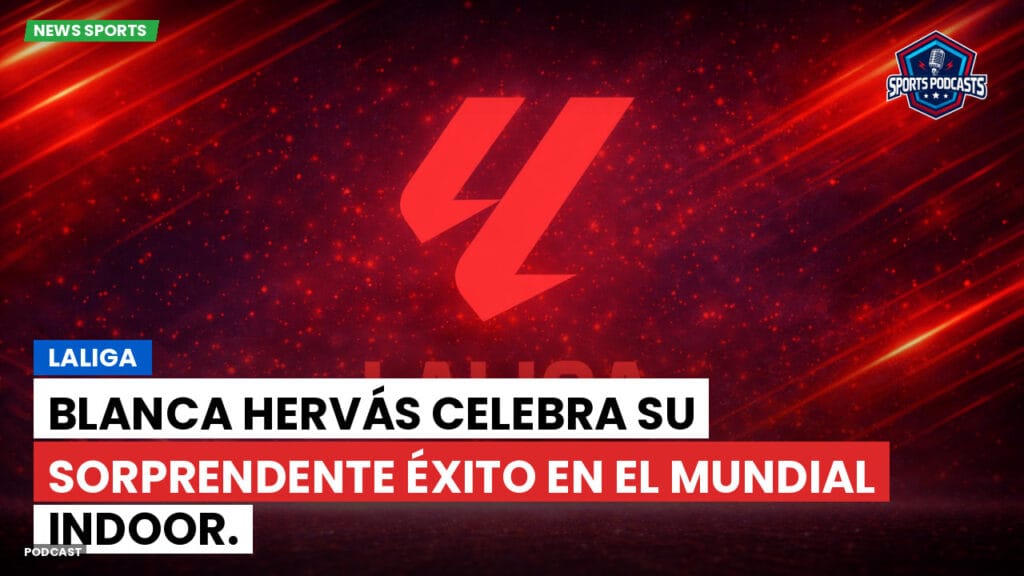 Laliga Podcast: LaLiga : Blanca Hervás celebra su sorprendente éxito en el mundial indoor.