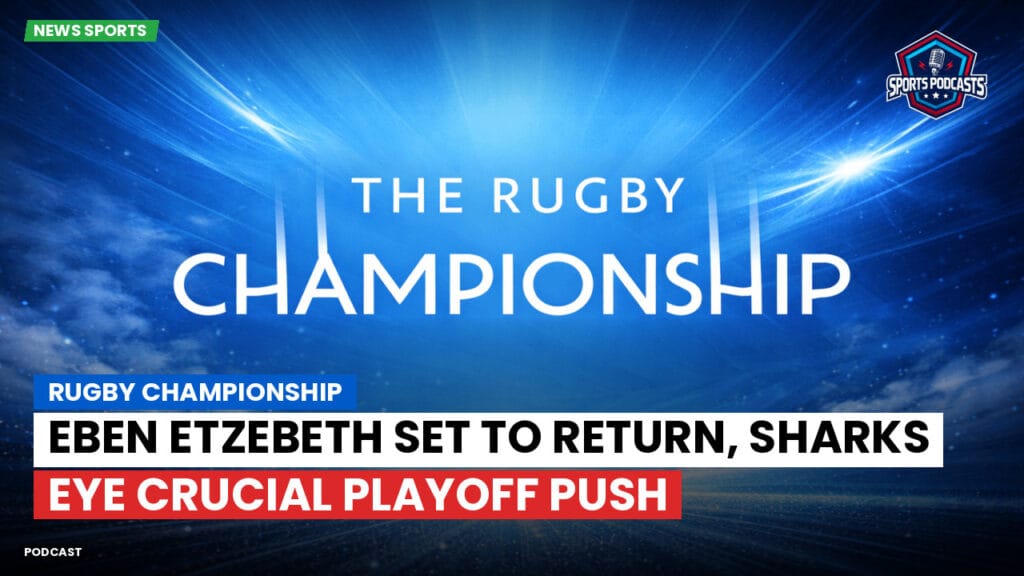 Rugby Championship Podcast: Rugby Championship : Eben Etzebeth set to return, Sharks eye crucial playoff push