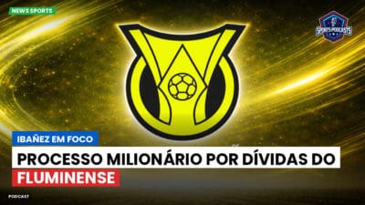 Brasileirão Série A Podcast: Ibañez em foco: processo milionário por dívidas do Fluminense