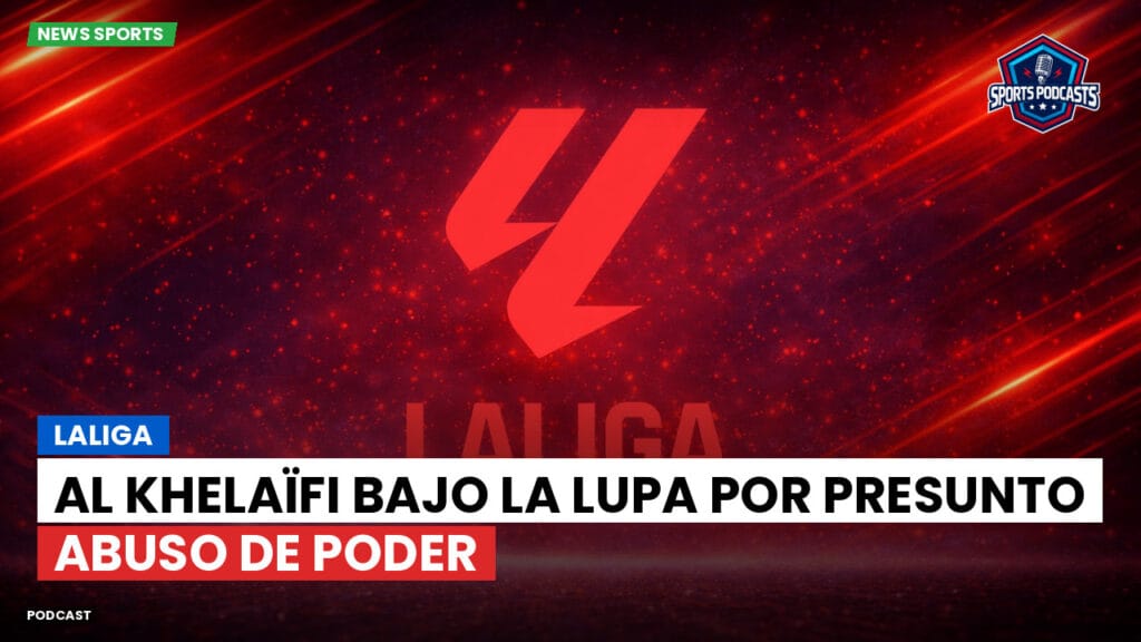 Laliga Podcast: LaLiga : Al Khelaïfi bajo la lupa por presunto abuso de poder