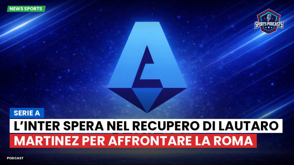 Serie A Podcast: Serie A : L’Inter spera nel recupero di Lautaro Martinez per affrontare la Roma
