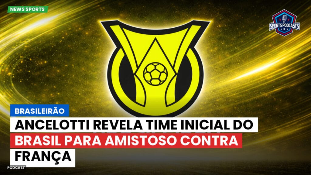 Brasileiro Serie A Podcast: Brasileirão : Ancelotti revela time inicial do Brasil para amistoso contra França