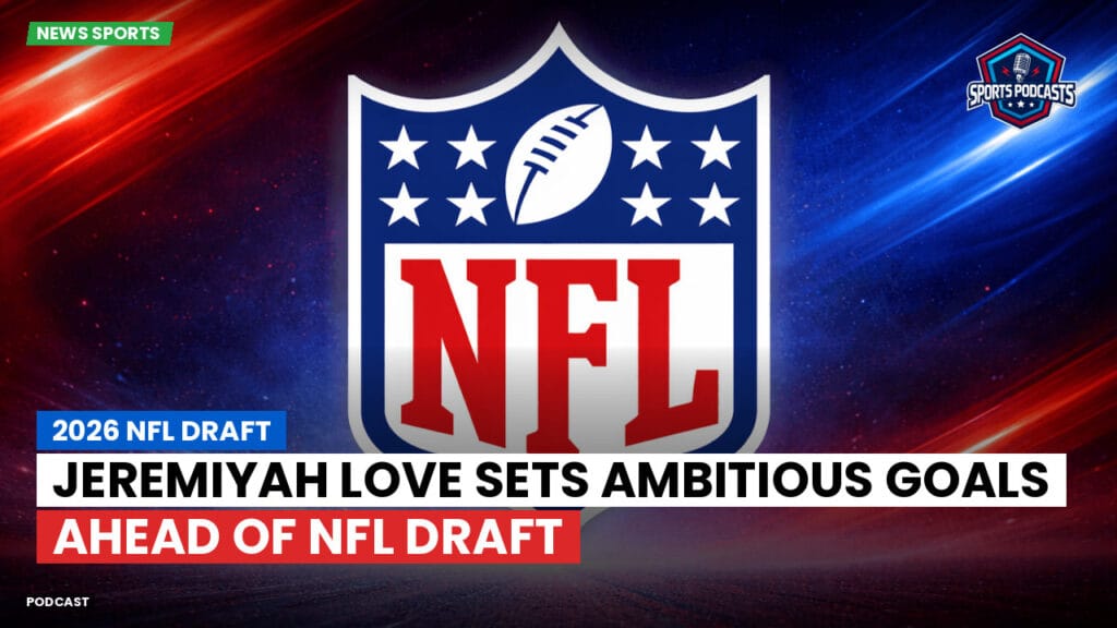NFL Podcast: 2026 NFL Draft : Jeremiyah Love Sets Ambitious Goals Ahead of NFL Draft