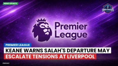 Premier League Podcast: Premier League : Keane warns Salah's departure may escalate tensions at Liverpool
