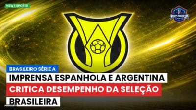Brasileirão Série A Podcast: Imprensa espanhola e argentina critica desempenho da Seleção Brasileira