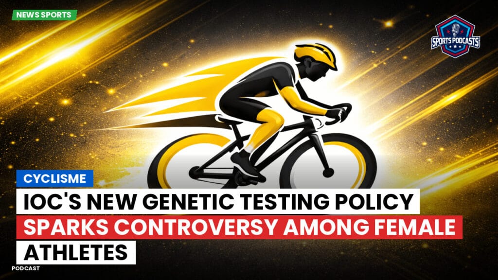 Cyclisme Podcast: Cyclisme : IOC's New Genetic Testing Policy Sparks Controversy Among Female Athletes