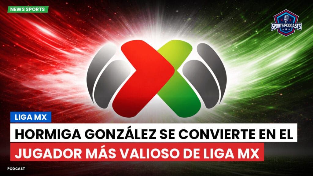 Liga Mx Podcast: Hormiga González se convierte en el jugador más valioso de Liga MX