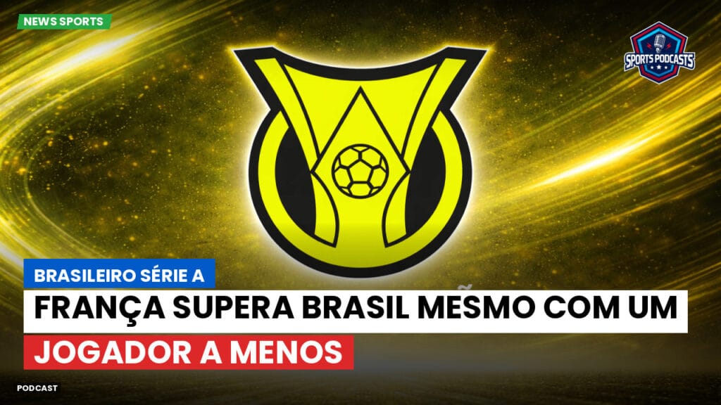 Brasileiro Serie A Podcast: França supera Brasil mesmo com um jogador a menos