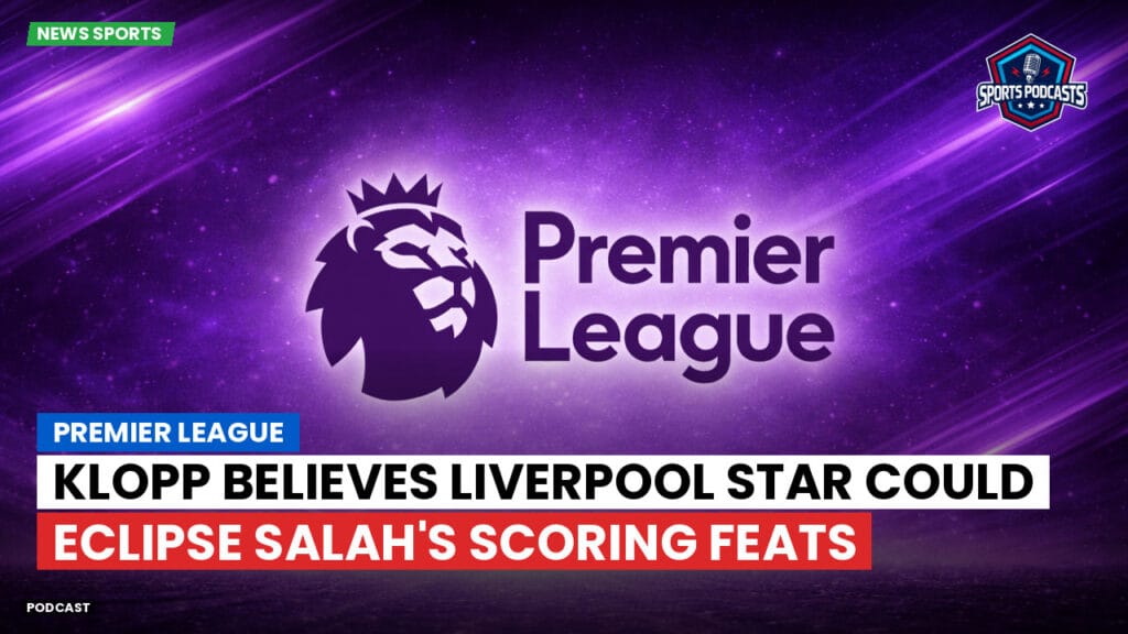 Premier League Podcast: Premier League : Klopp believes Liverpool star could eclipse Salah's scoring feats