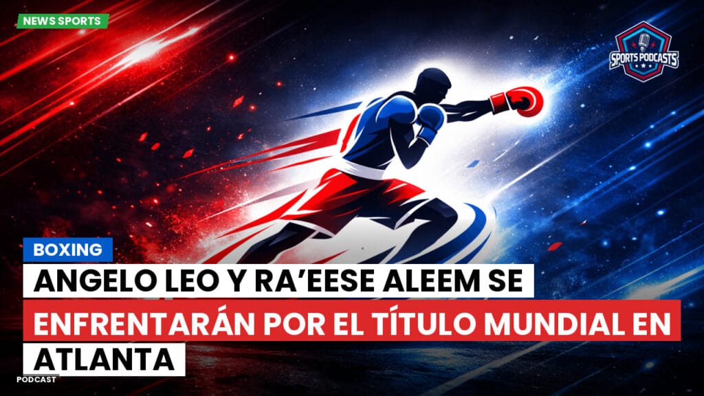 Boxe Podcast: Boxing : Angelo Leo y Ra’eese Aleem se enfrentarán por el título mundial en Atlanta