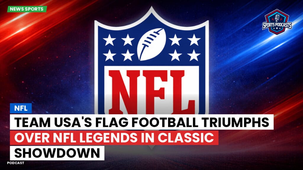 Nfl Podcast: Team USA's Flag Football Triumphs Over NFL Legends in Classic Showdown