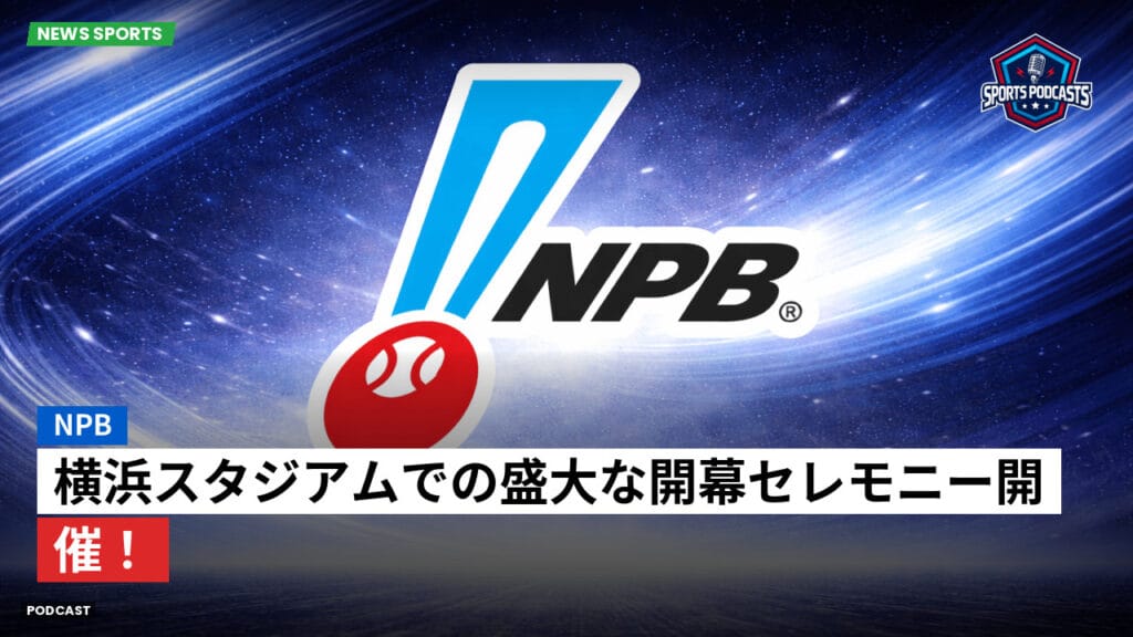Npb Podcast: NPB : 横浜スタジアムでの盛大な開幕セレモニー開催！