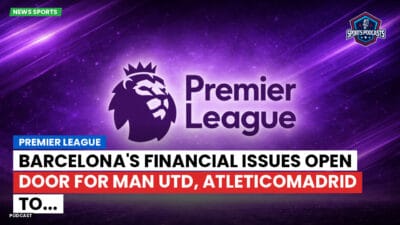 Premier League Podcast: Premier League : Barcelona's financial issues open door for Man Utd, AtleticoMadrid to...