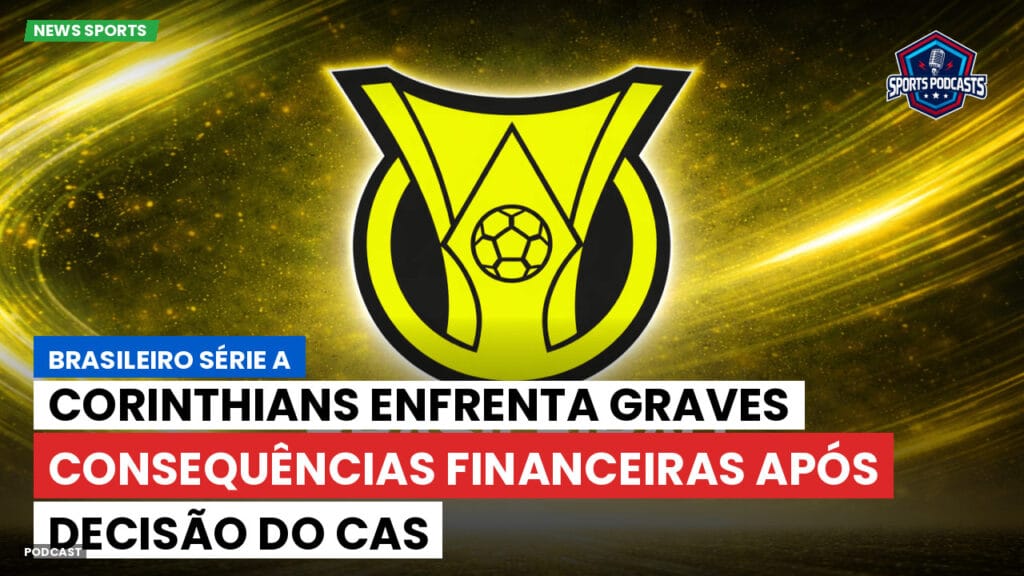 Brasileiro Serie A Podcast: Corinthians enfrenta graves consequências financeiras após decisão do CAS
