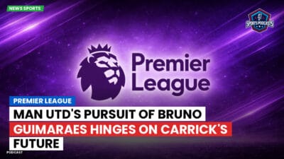 Premier League Podcast: Premier League : Man Utd's Pursuit of Bruno Guimaraes Hinges on Carrick's Future