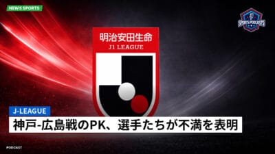 Jリーグ Podcast: J-League : 神戸-広島戦のPK、選手たちが不満を表明