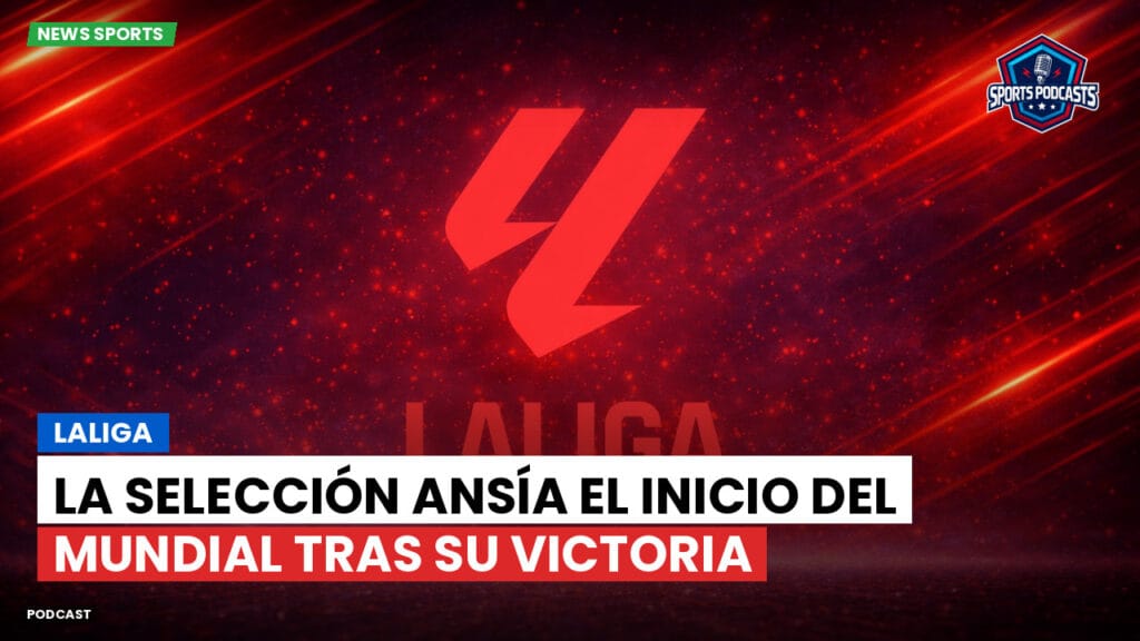 Laliga Podcast: LaLiga : La Selección ansía el inicio del Mundial tras su victoria