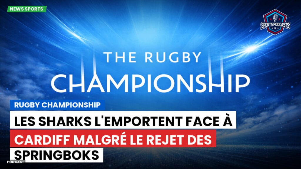 Rugby Championship Podcast: Rugby Championship : Les Sharks l'emportent face à Cardiff malgré le rejet des Springboks